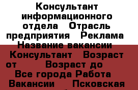 Консультант информационного отдела › Отрасль предприятия ­ Реклама › Название вакансии ­ Консультант › Возраст от ­ 20 › Возраст до ­ 60 - Все города Работа » Вакансии   . Псковская обл.